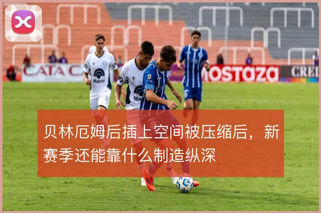 贝林厄姆后插上空间被压缩后，新赛季还能靠什么制造纵深