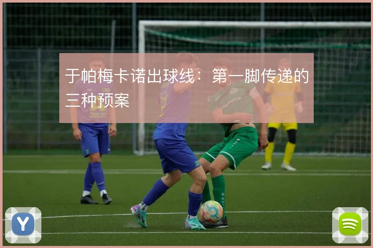 于帕梅卡诺出球线:第一脚传递的三种预案