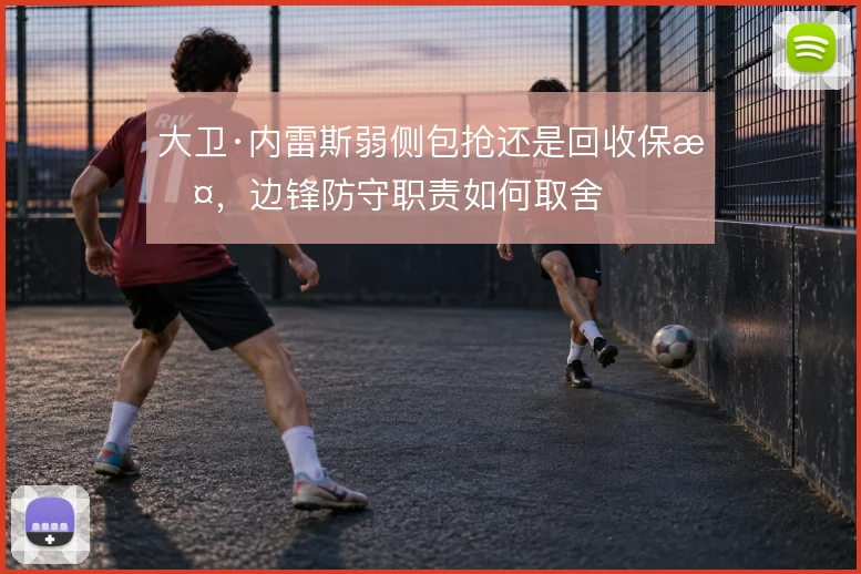 大卫·内雷斯弱侧包抢还是回收保护,边锋防守职责如何取舍