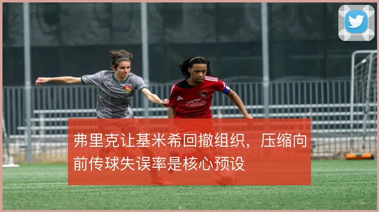 弗里克让基米希回撤组织，压缩向前传球失误率是核心预设