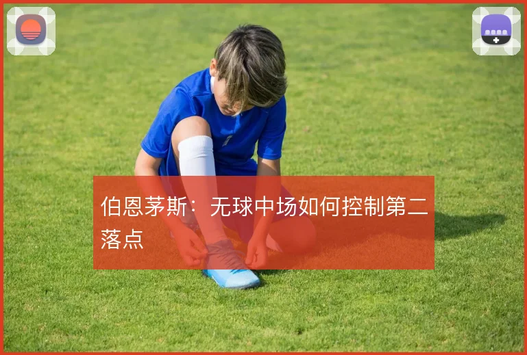 伯恩茅斯：无球中场如何控制第二落点