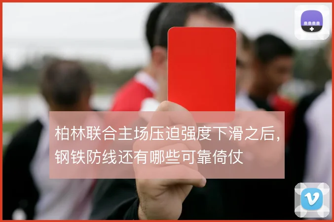 柏林联合主场压迫强度下滑之后，钢铁防线还有哪些可靠倚仗