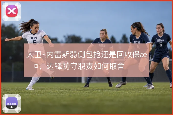 大卫·内雷斯弱侧包抢还是回收保护，边锋防守职责如何取舍
