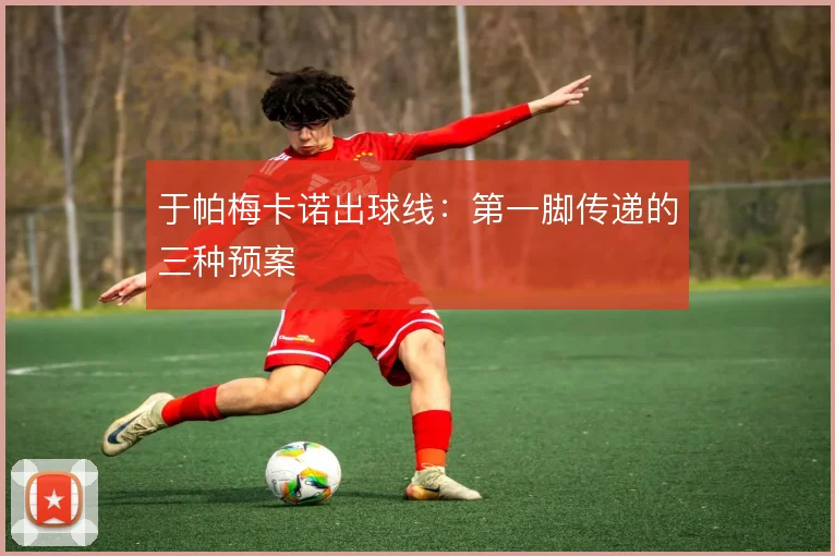 于帕梅卡诺出球线：第一脚传递的三种预案