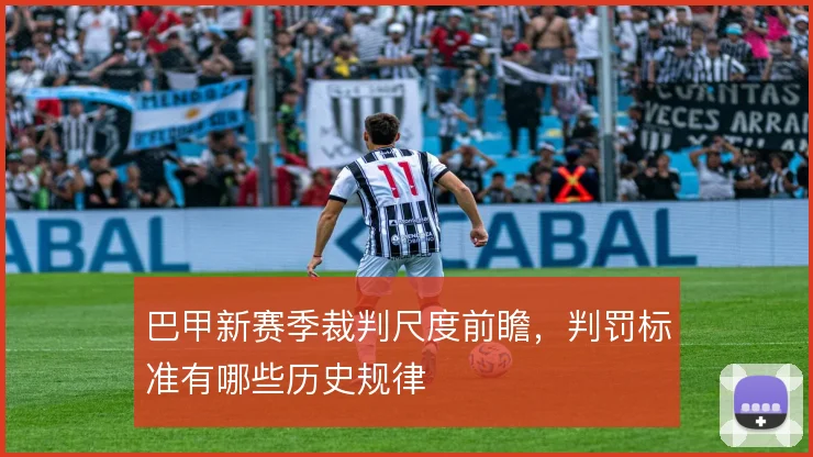 巴甲新赛季裁判尺度前瞻，判罚标准有哪些历史规律