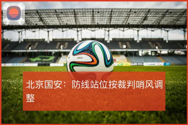 北京国安：防线站位按裁判哨风调整