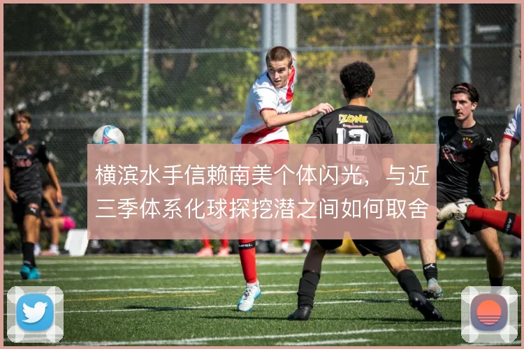 横滨水手信赖南美个体闪光，与近三季体系化球探挖潜之间如何取舍