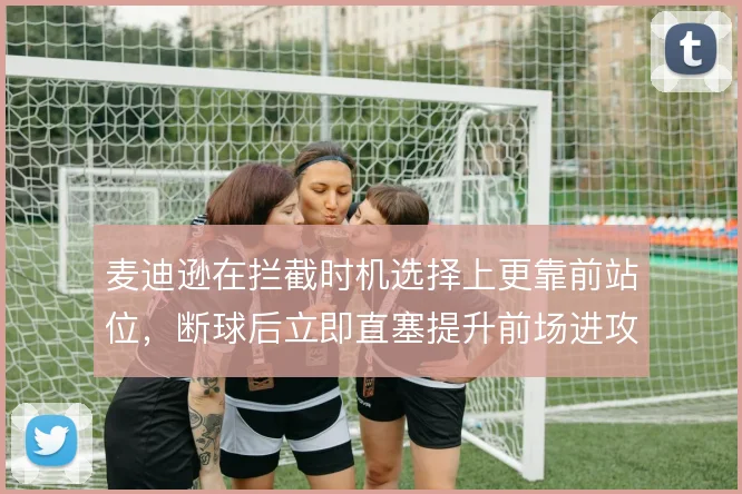 麦迪逊在拦截时机选择上更靠前站位，断球后立即直塞提升前场进攻效率