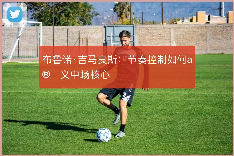 布鲁诺·吉马良斯：节奏控制如何定义中场核心