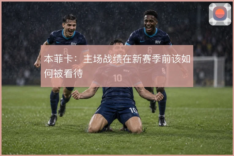 本菲卡：主场战绩在新赛季前该如何被看待