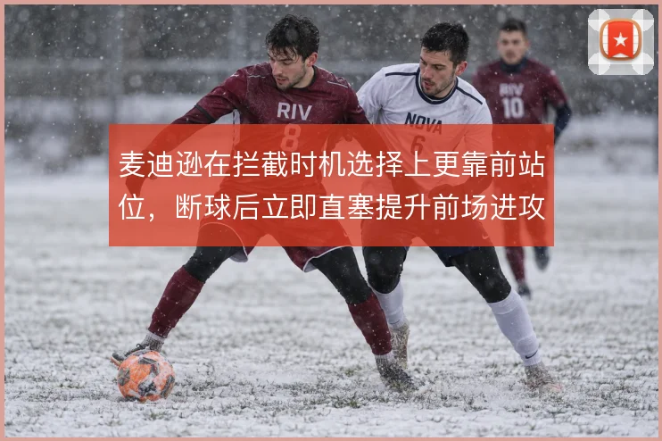 麦迪逊在拦截时机选择上更靠前站位,断球后立即直塞提升前场进攻效率
