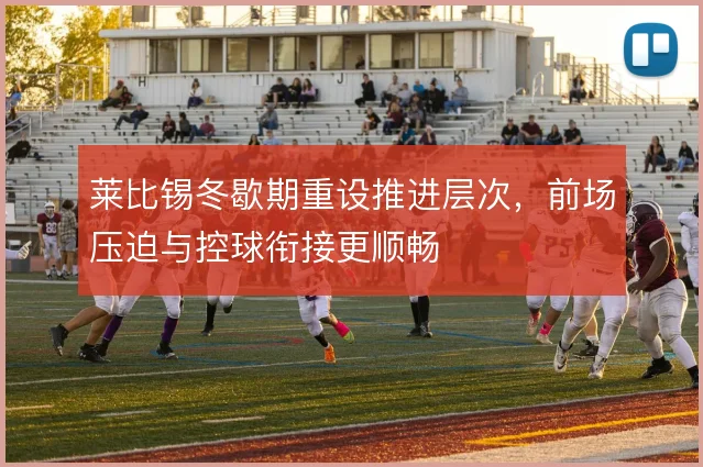 莱比锡冬歇期重设推进层次，前场压迫与控球衔接更顺畅