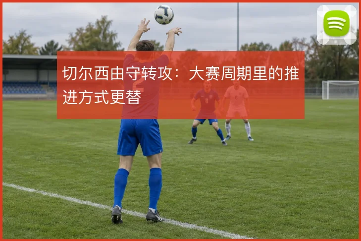 切尔西由守转攻:大赛周期里的推进方式更替