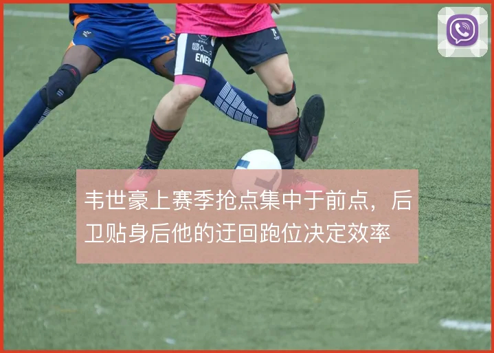 韦世豪上赛季抢点集中于前点，后卫贴身后他的迂回跑位决定效率