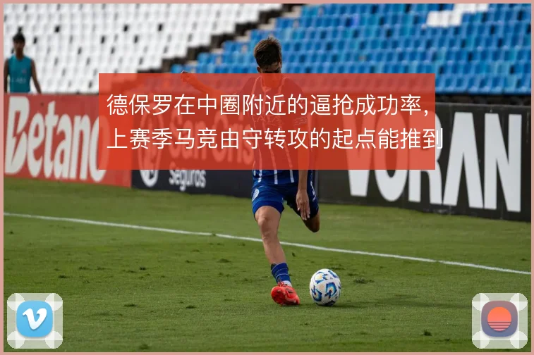 德保罗在中圈附近的逼抢成功率,上赛季马竞由守转攻的起点能推到多高
