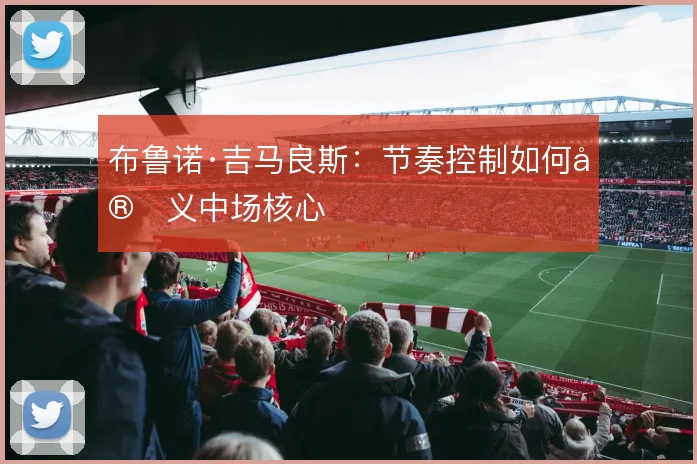 布鲁诺·吉马良斯:节奏控制如何定义中场核心