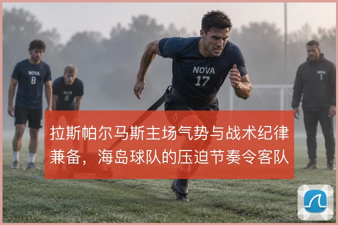 拉斯帕尔马斯主场气势与战术纪律兼备，海岛球队的压迫节奏令客队难以适应
