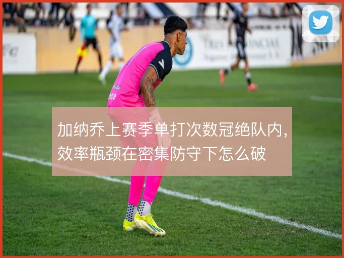 加纳乔上赛季单打次数冠绝队内，效率瓶颈在密集防守下怎么破