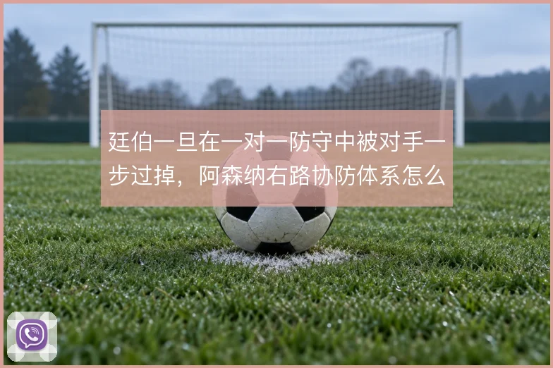 廷伯一旦在一对一防守中被对手一步过掉，阿森纳右路协防体系怎么补