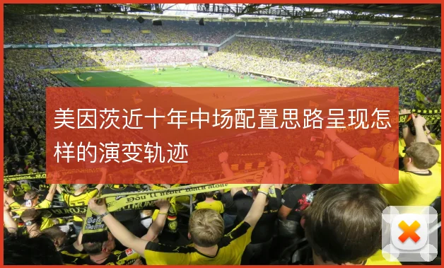 美因茨近十年中场配置思路呈现怎样的演变轨迹