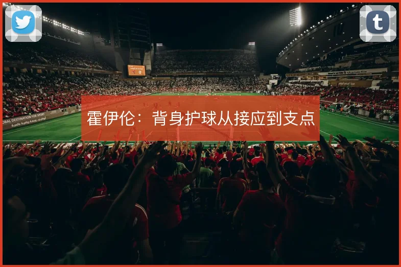 霍伊伦：背身护球从接应到支点