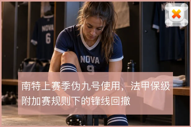 南特上赛季伪九号使用,法甲保级附加赛规则下的锋线回撤