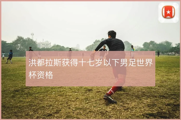 洪都拉斯获得十七岁以下男足世界杯资格