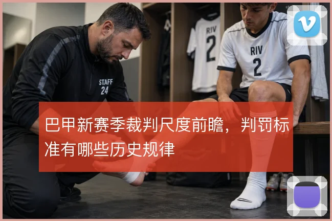 巴甲新赛季裁判尺度前瞻，判罚标准有哪些历史规律