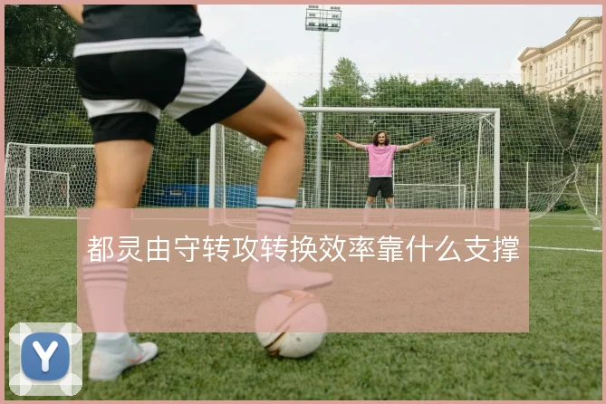 都灵由守转攻转换效率靠什么支撑