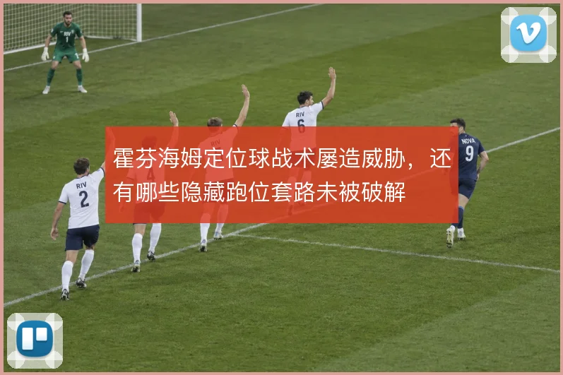 霍芬海姆定位球战术屡造威胁,还有哪些隐藏跑位套路未被破解