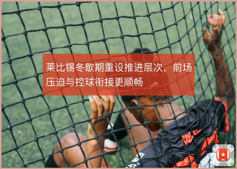 莱比锡冬歇期重设推进层次,前场压迫与控球衔接更顺畅