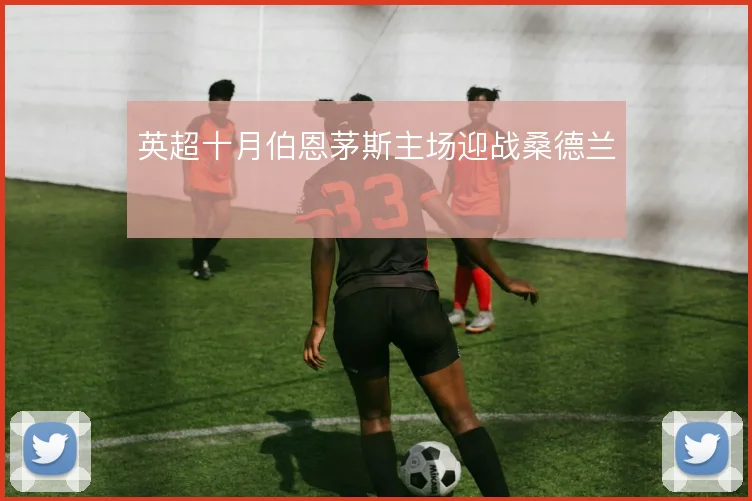 英超十月伯恩茅斯主场迎战桑德兰