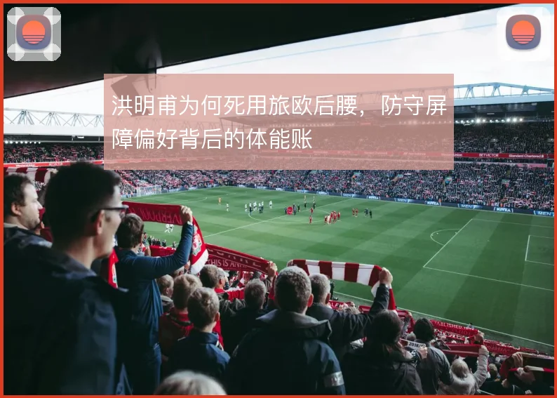 洪明甫为何死用旅欧后腰，防守屏障偏好背后的体能账