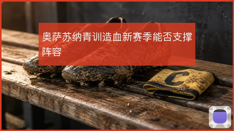 奥萨苏纳青训造血新赛季能否支撑阵容