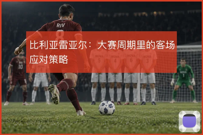 比利亚雷亚尔：大赛周期里的客场应对策略