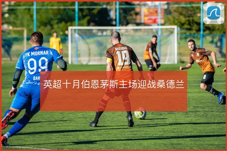 英超十月伯恩茅斯主场迎战桑德兰