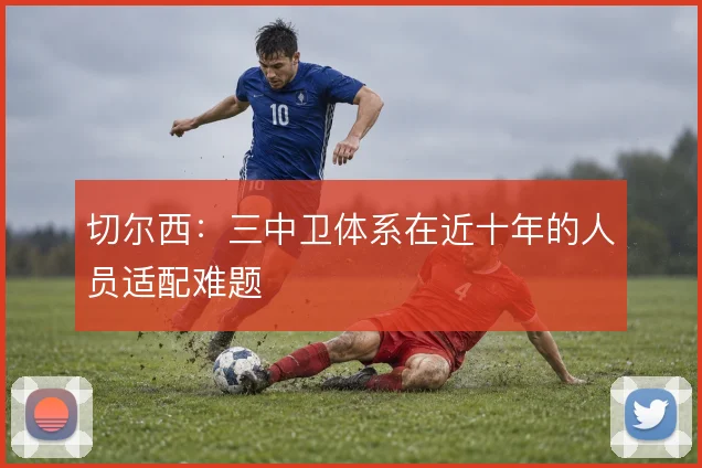 切尔西：三中卫体系在近十年的人员适配难题