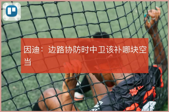 因迪：边路协防时中卫该补哪块空当