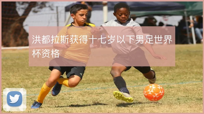 洪都拉斯获得十七岁以下男足世界杯资格